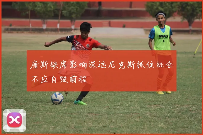 唐斯缺席影响深远尼克斯抓住机会不应自毁前程