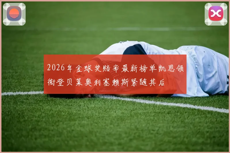 2026年金球奖赔率最新榜单凯恩领衔登贝莱奥利塞赖斯紧随其后