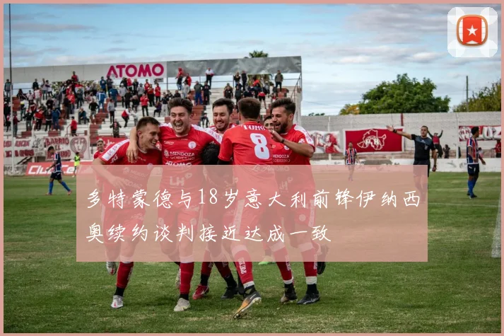 多特蒙德与18岁意大利前锋伊纳西奥续约谈判接近达成一致