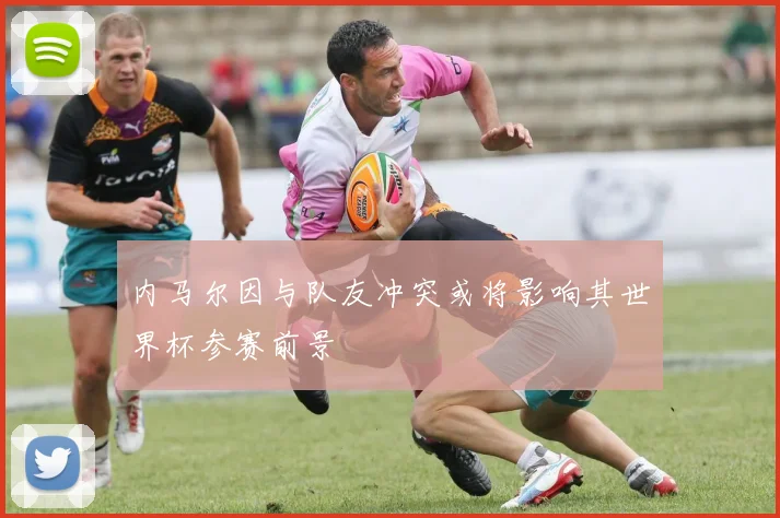 内马尔因与队友冲突或将影响其世界杯参赛前景