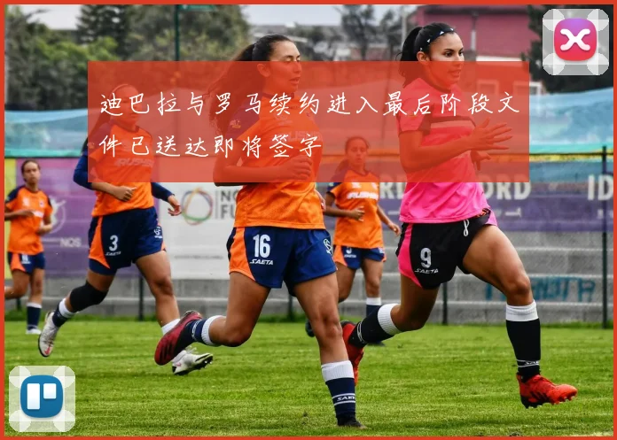 迪巴拉与罗马续约进入最后阶段文件已送达即将签字