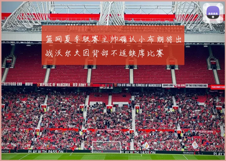 篮网夏季联赛主帅确认小布朗将出战沃尔夫因背部不适缺席比赛