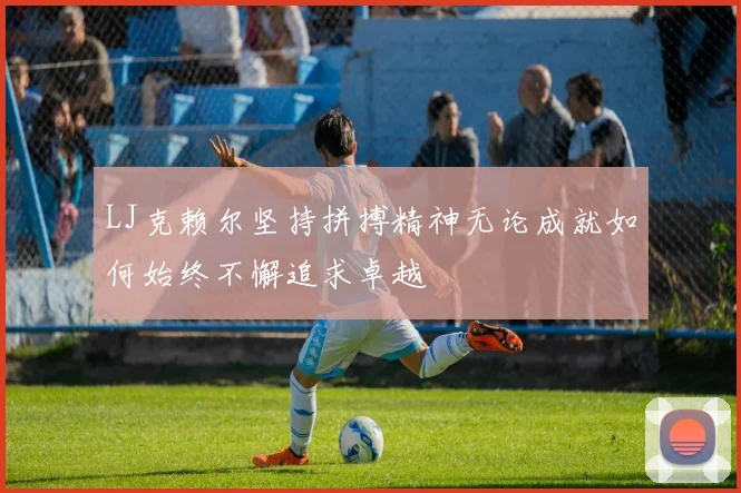 LJ克赖尔坚持拼搏精神无论成就如何始终不懈追求卓越